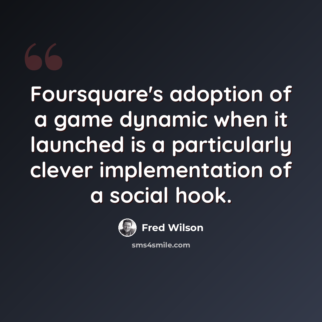 “Foursquare's adoption of a game dynamic when it launched is a particularly clever implementation of a social hook.” quote by Fred Wilson
