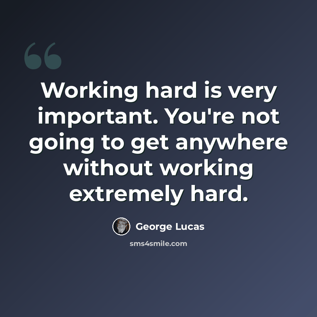 “Working hard is very important. You're not going to get anywhere without working extremely hard.” quote by George Lucas