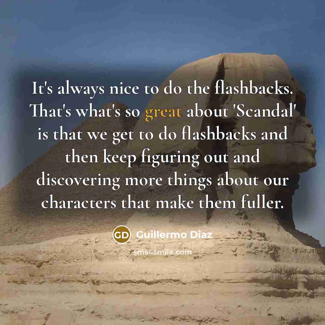 “It's always nice to do the flashbacks. That's what's so great about 'Scandal' is that we get to do flashbacks and then keep figuring out and discovering more things about our characters that make them fuller.” quote by Guillermo Diaz