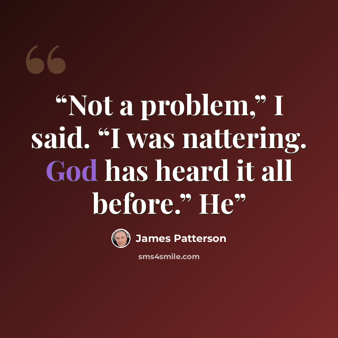 “Not a problem,” I said. “I was nattering. God has heard it all before.” He” quote by James Patterson