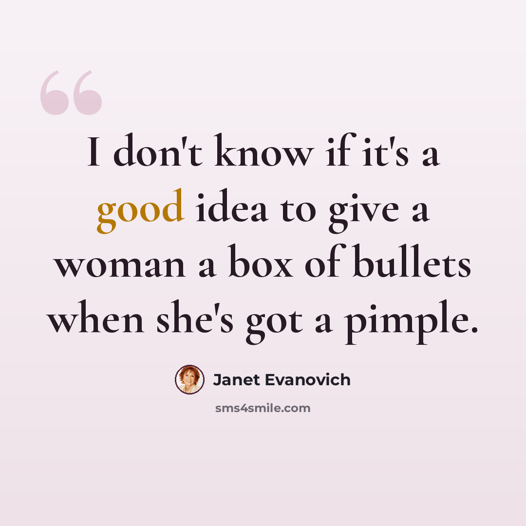 “I don't know if it's a good idea to give a woman a box of bullets when she's got a pimple.” quote by Janet Evanovich