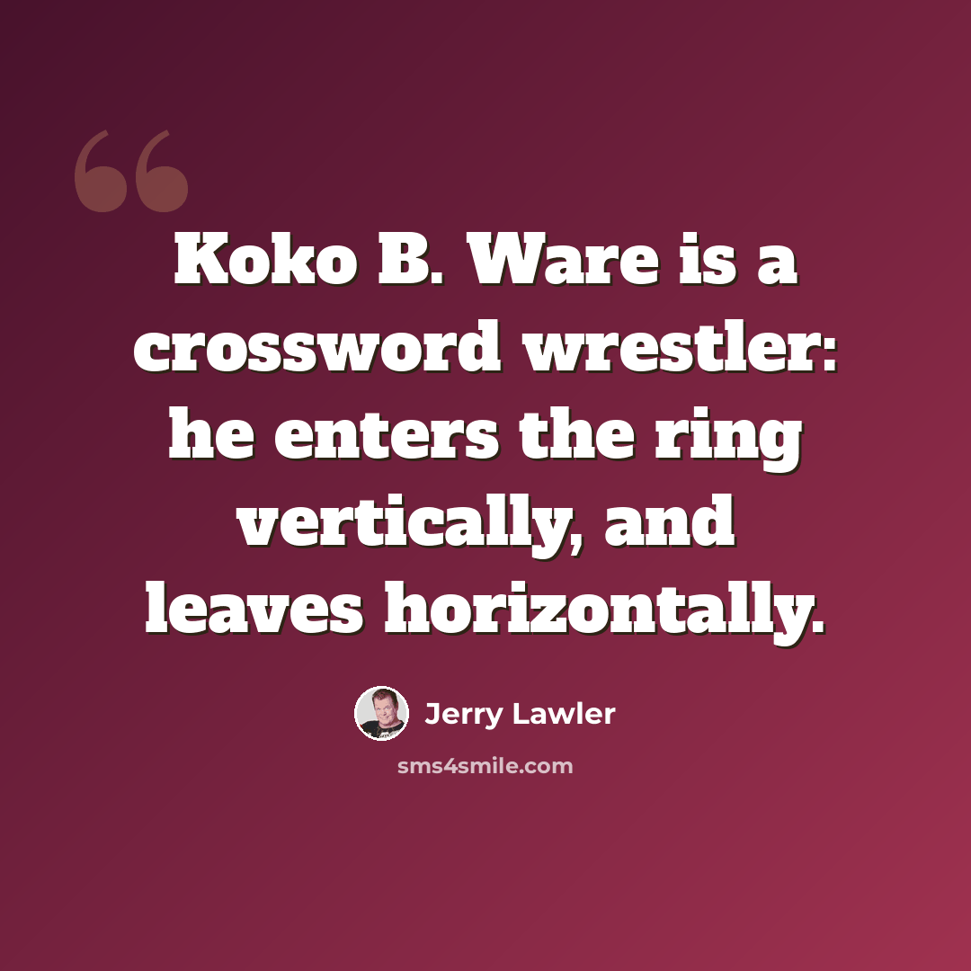 “Koko B. Ware is a crossword wrestler: he enters the ring vertically, and leaves horizontally.” quote by Jerry Lawler