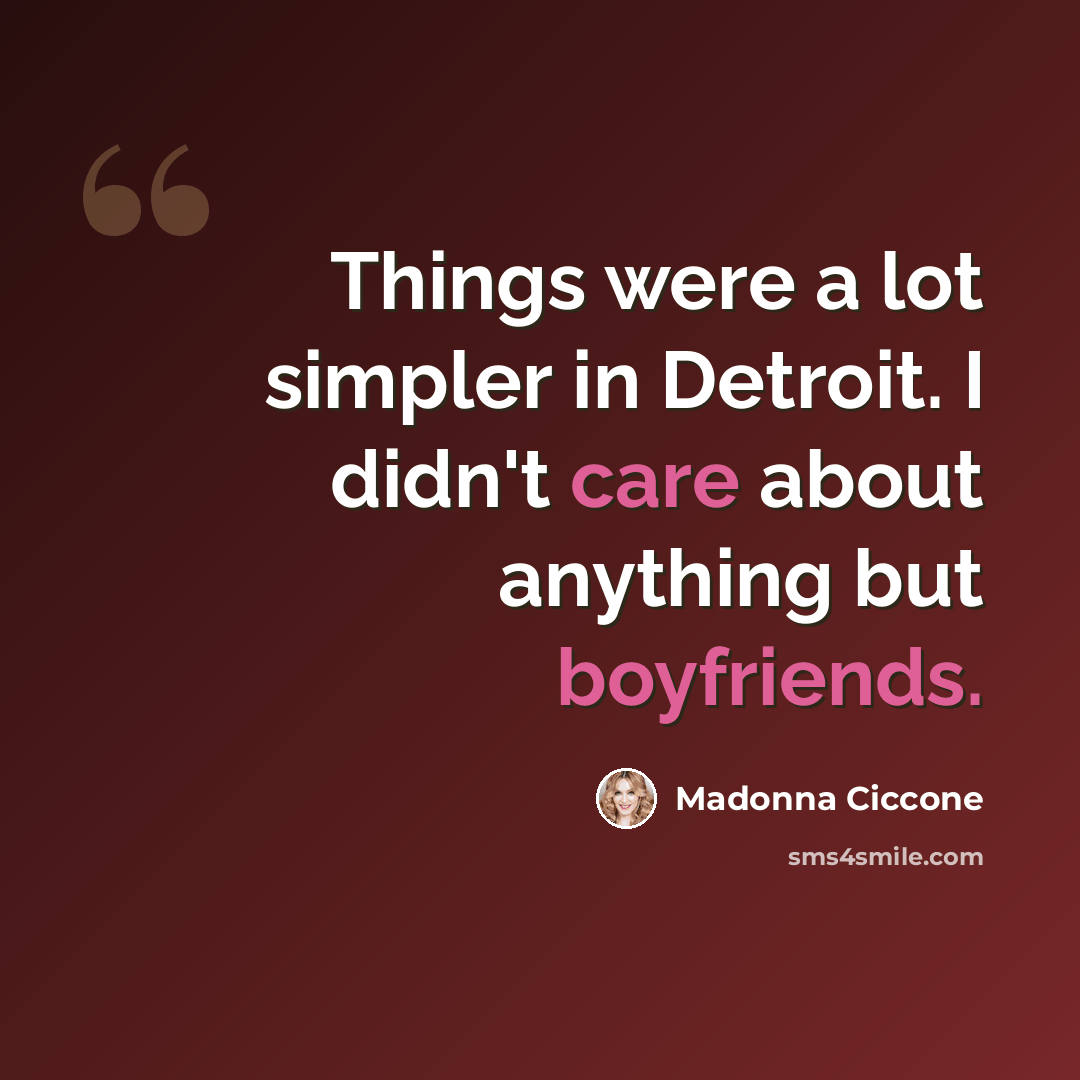 “Things were a lot simpler in Detroit. I didn't care about anything but boyfriends.” quote by Madonna Ciccone