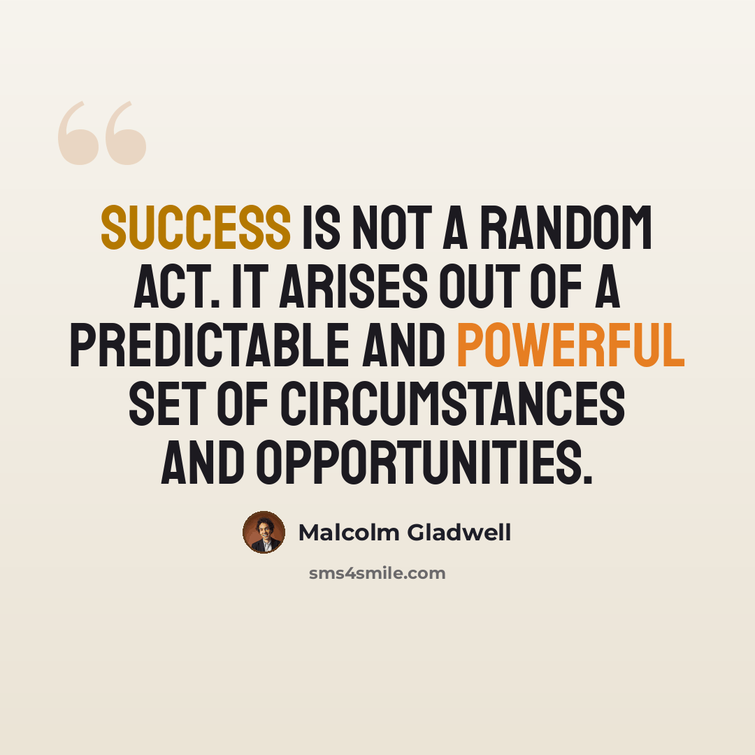 “Success is not a random act. It arises out of a predictable and powerful set of circumstances and opportunities.” quote by Malcolm Gladwell