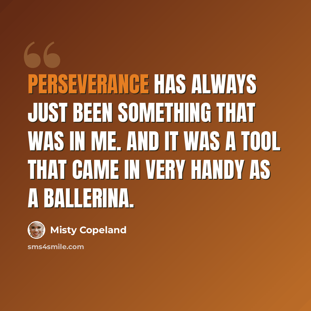 “Perseverance has always just been something that was in me. And it was a tool that came in very handy as a ballerina.” quote by Misty Copeland