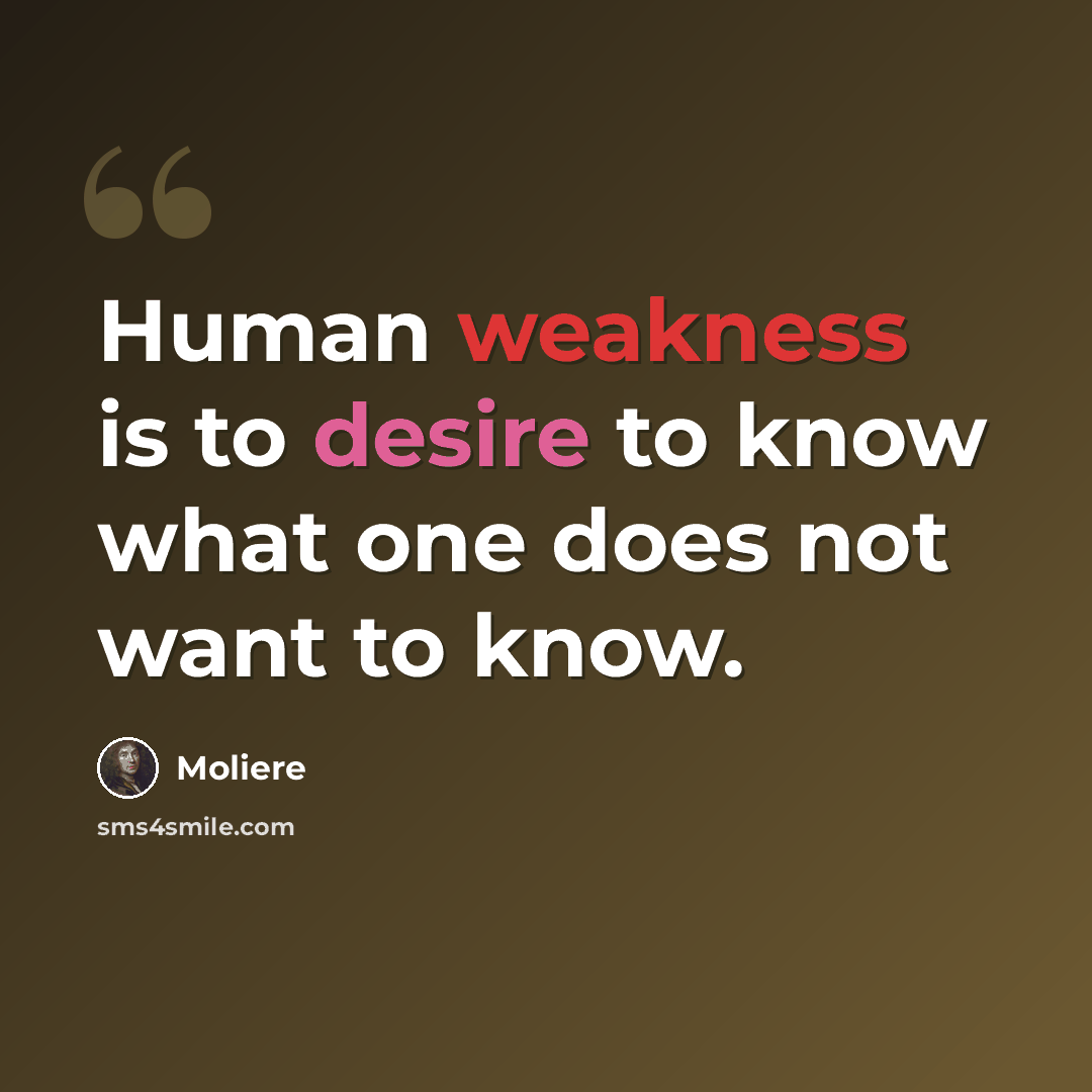 “Human weakness is to desire to know what one does not want to know.” quote by Moliere