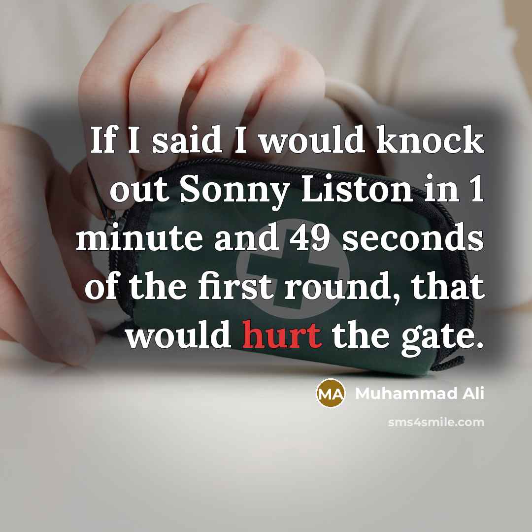 “If I said I would knock out Sonny Liston in 1 minute and 49 seconds of the first round, that would hurt the gate.” quote by Muhammad Ali