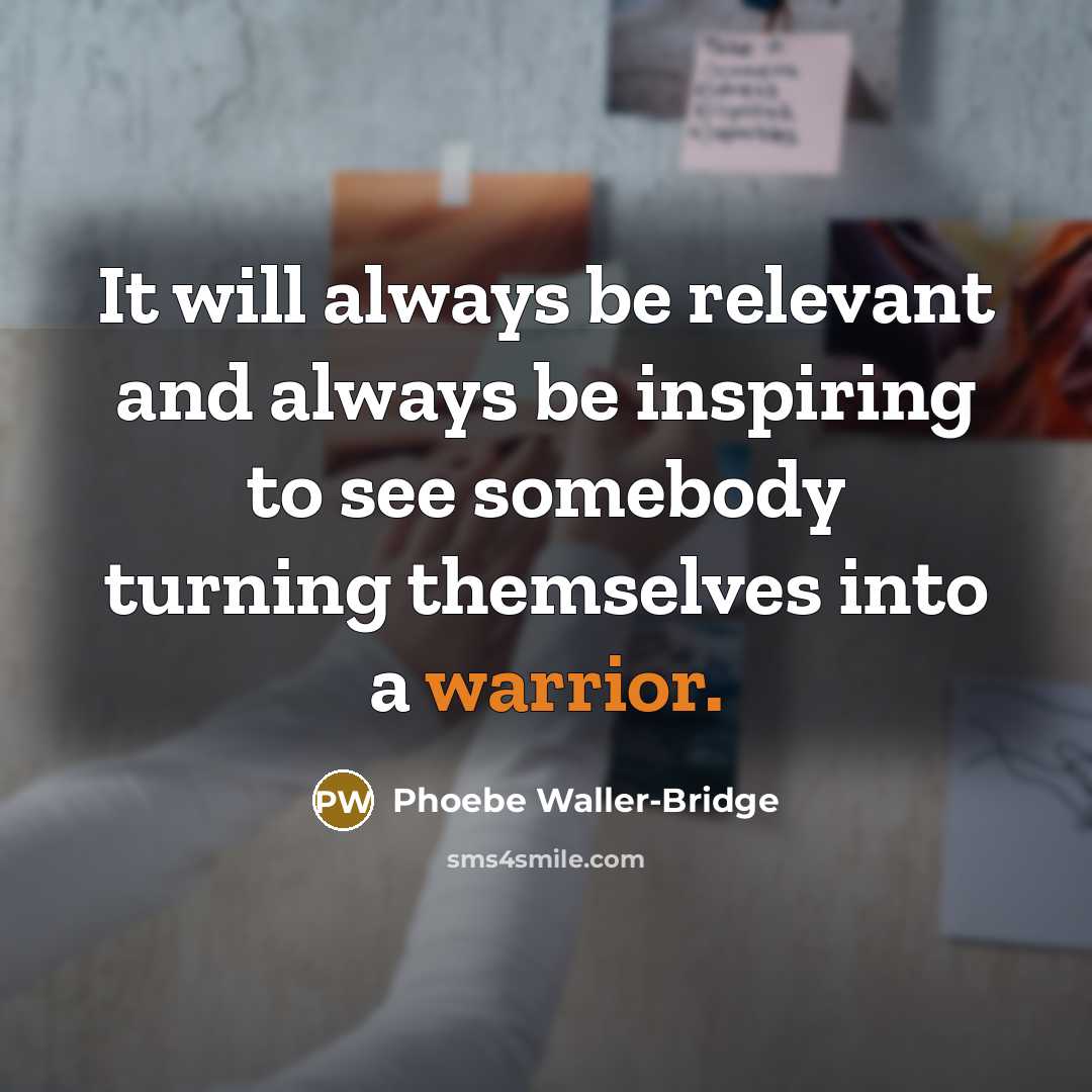 “It will always be relevant and always be inspiring to see somebody turning themselves into a warrior.” quote by Phoebe Waller-Bridge
