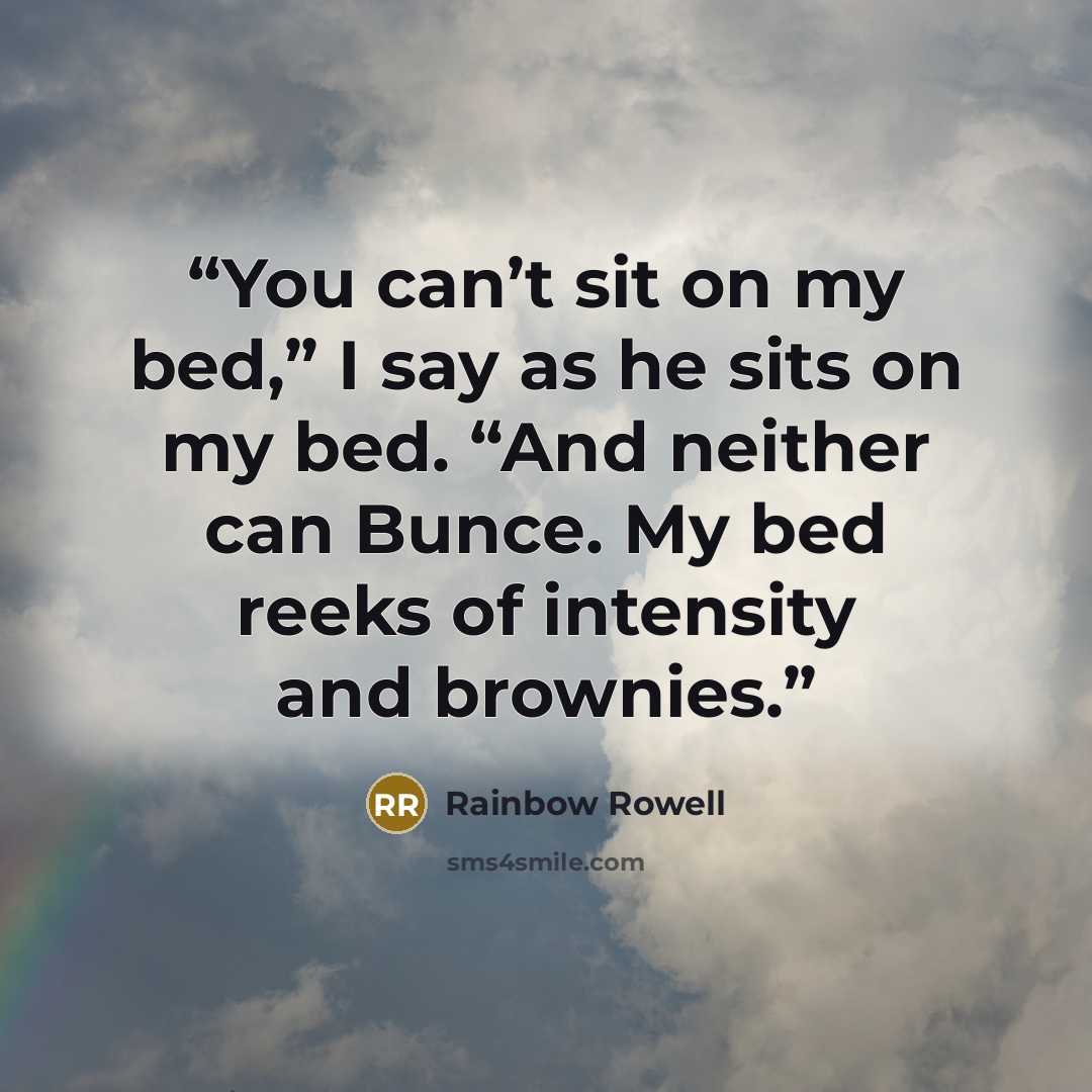 “You can’t sit on my bed,” I say as he sits on my bed. “And neither can Bunce. My bed reeks of intensity and brownies.” quote by Rainbow Rowell