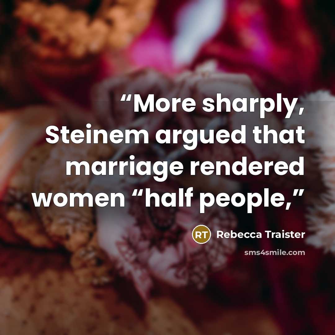“More sharply, Steinem argued that marriage rendered women “half people,” quote by Rebecca Traister