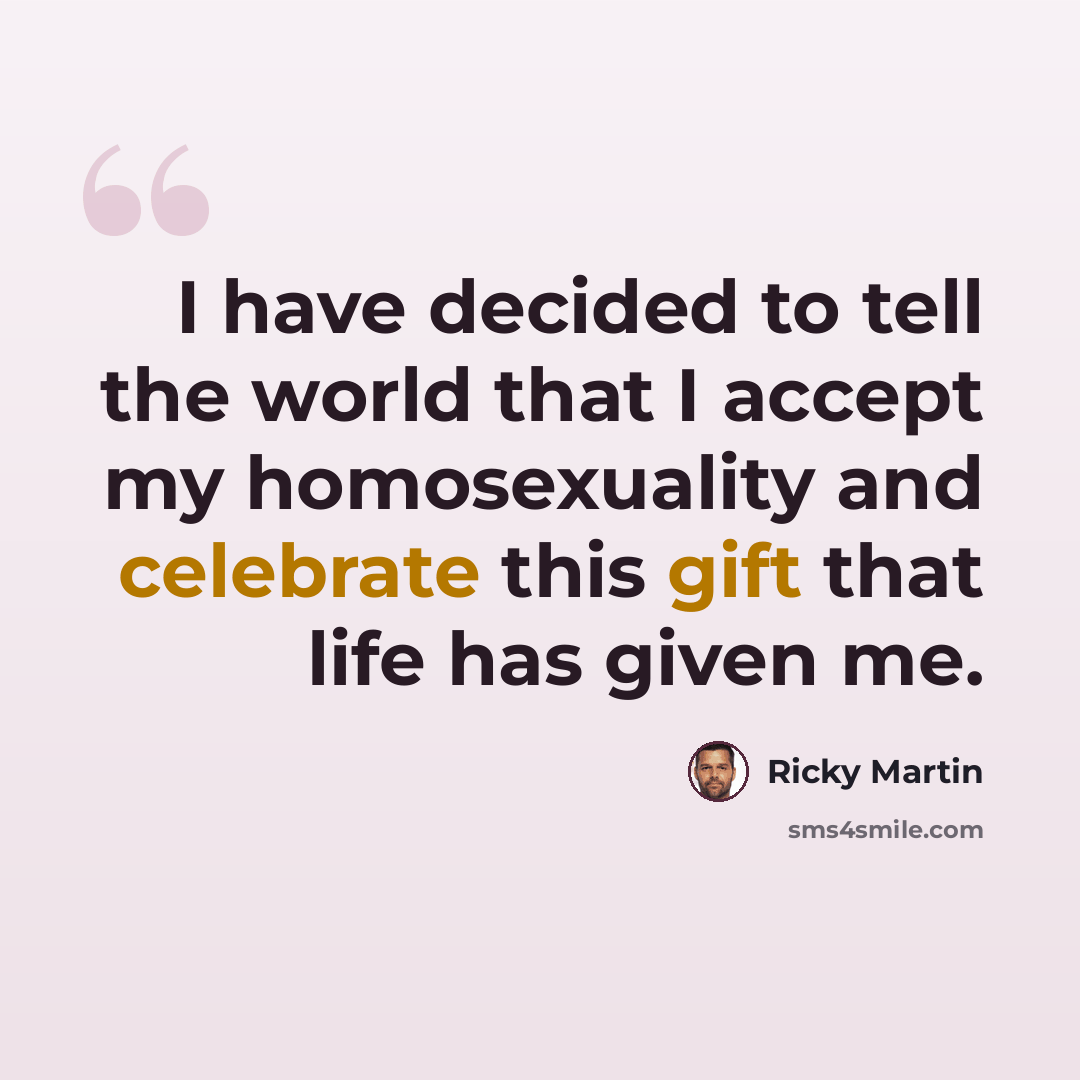 “I have decided to tell the world that I accept my homosexuality and celebrate this gift that life has given me.” quote by Ricky Martin