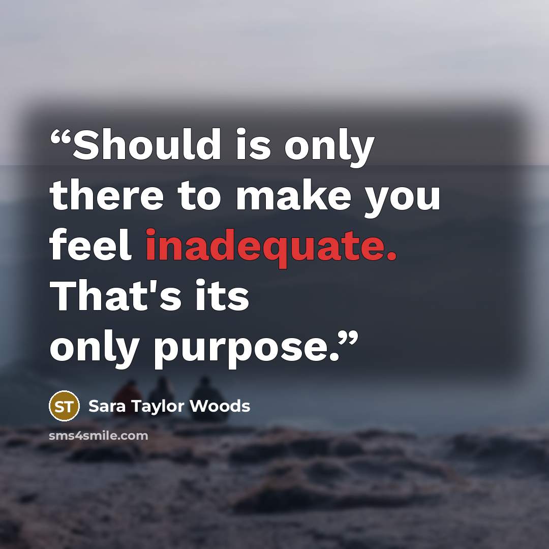 “Should is only there to make you feel inadequate. That's its only purpose.” quote by Sara Taylor Woods