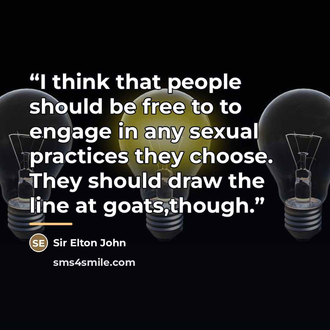 “I think that people should be free to to engage in any sexual practices they choose. They should draw the line at goats,though.” quote by Anonymous