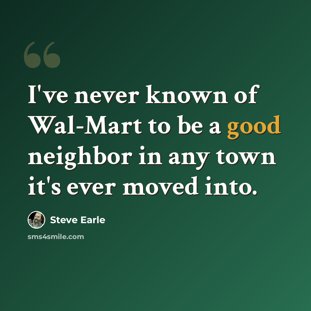 “I've never known of Wal-Mart to be a good neighbor in any town it's ever moved into.” quote by Steve Earle