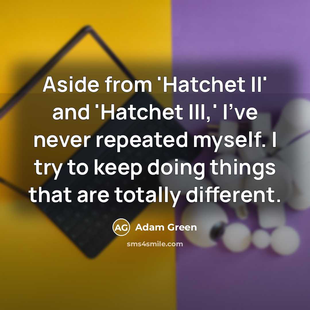 “Aside from 'Hatchet II' and 'Hatchet III,' I've never repeated myself. I try to keep doing things that are totally different.” quote by Adam Green