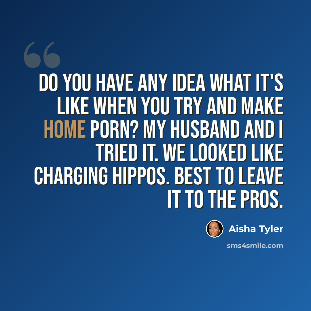 “Do you have any idea what it's like when you try and make home porn? My husband and I tried it. We looked like charging hippos. Best to leave it to the pros.” quote by Aisha Tyler