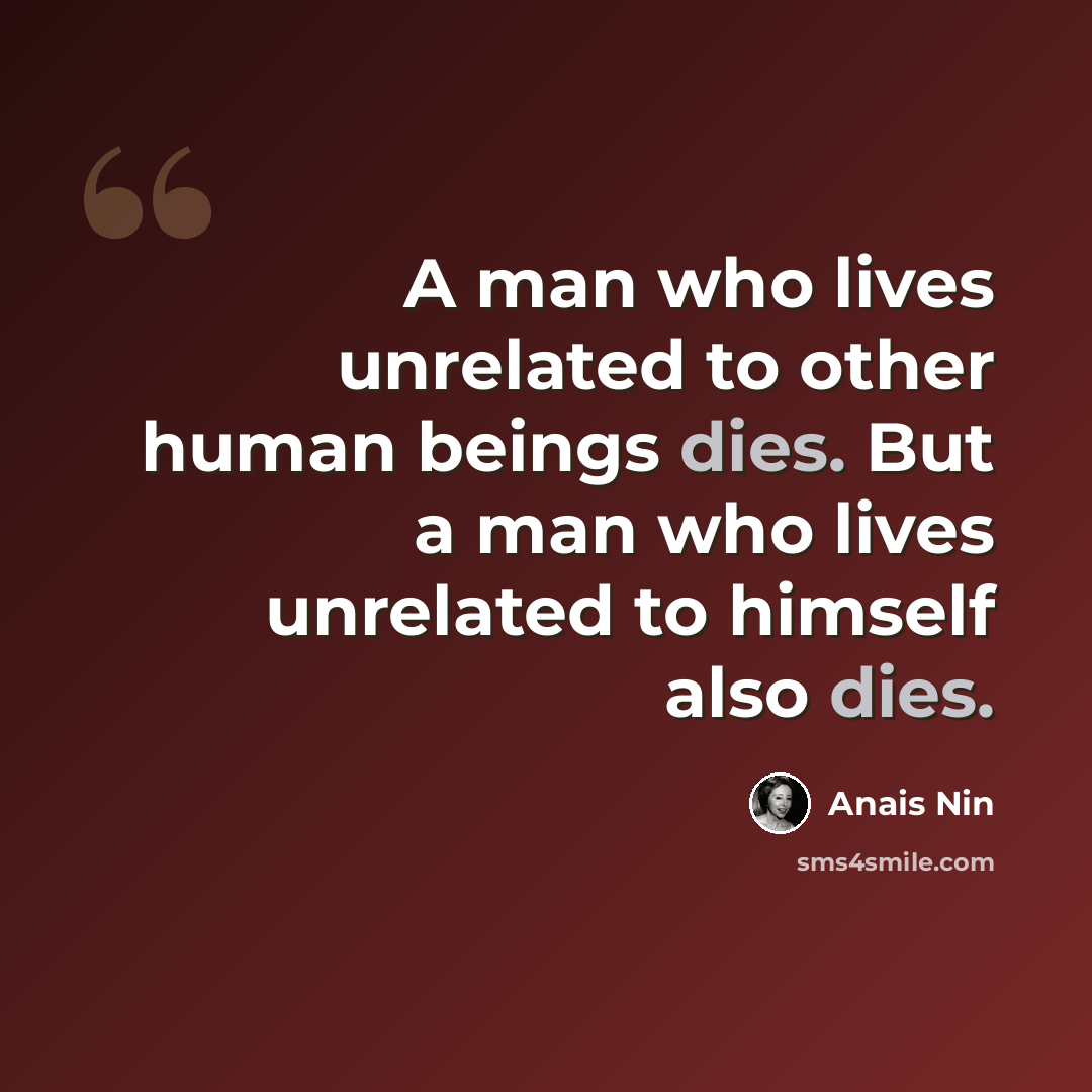 “A man who lives unrelated to other human beings dies. But a man who lives unrelated to himself also dies.” quote by Anais Nin