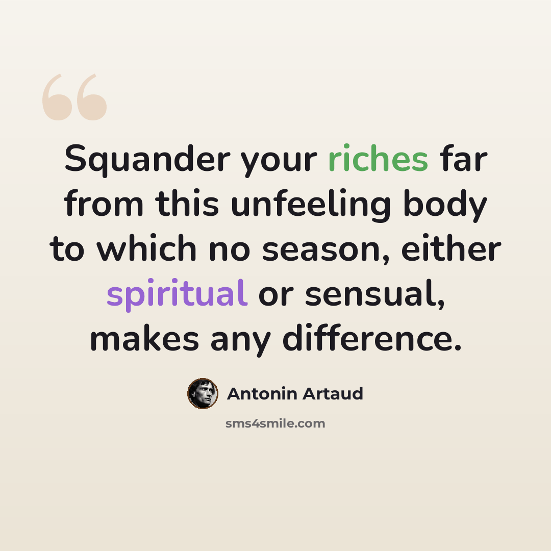 “Squander your riches far from this unfeeling body to which no season, either spiritual or sensual, makes any difference.” quote by Antonin Artaud