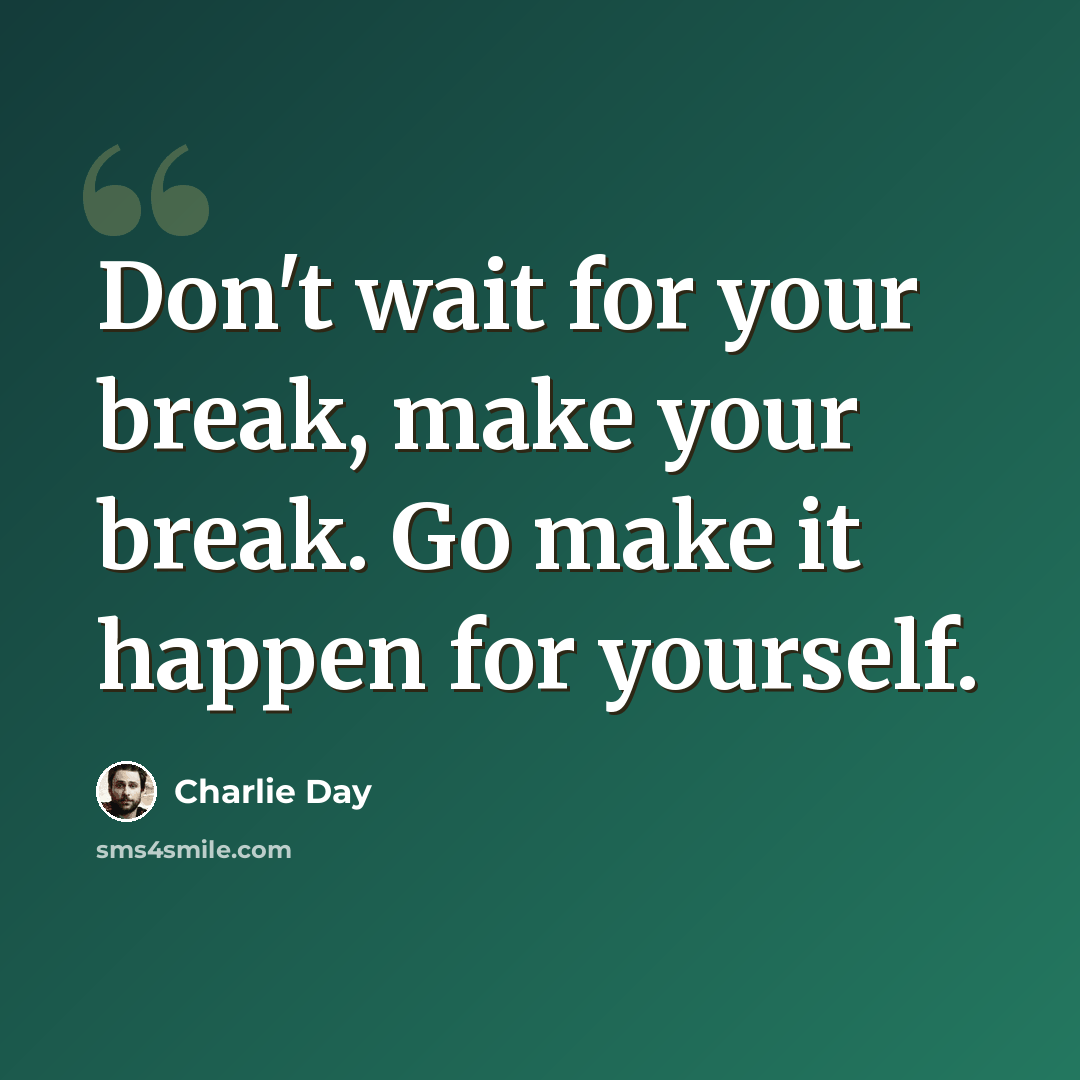 “Don't wait for your break, make your break. Go make it happen for yourself.” quote by Charlie Day