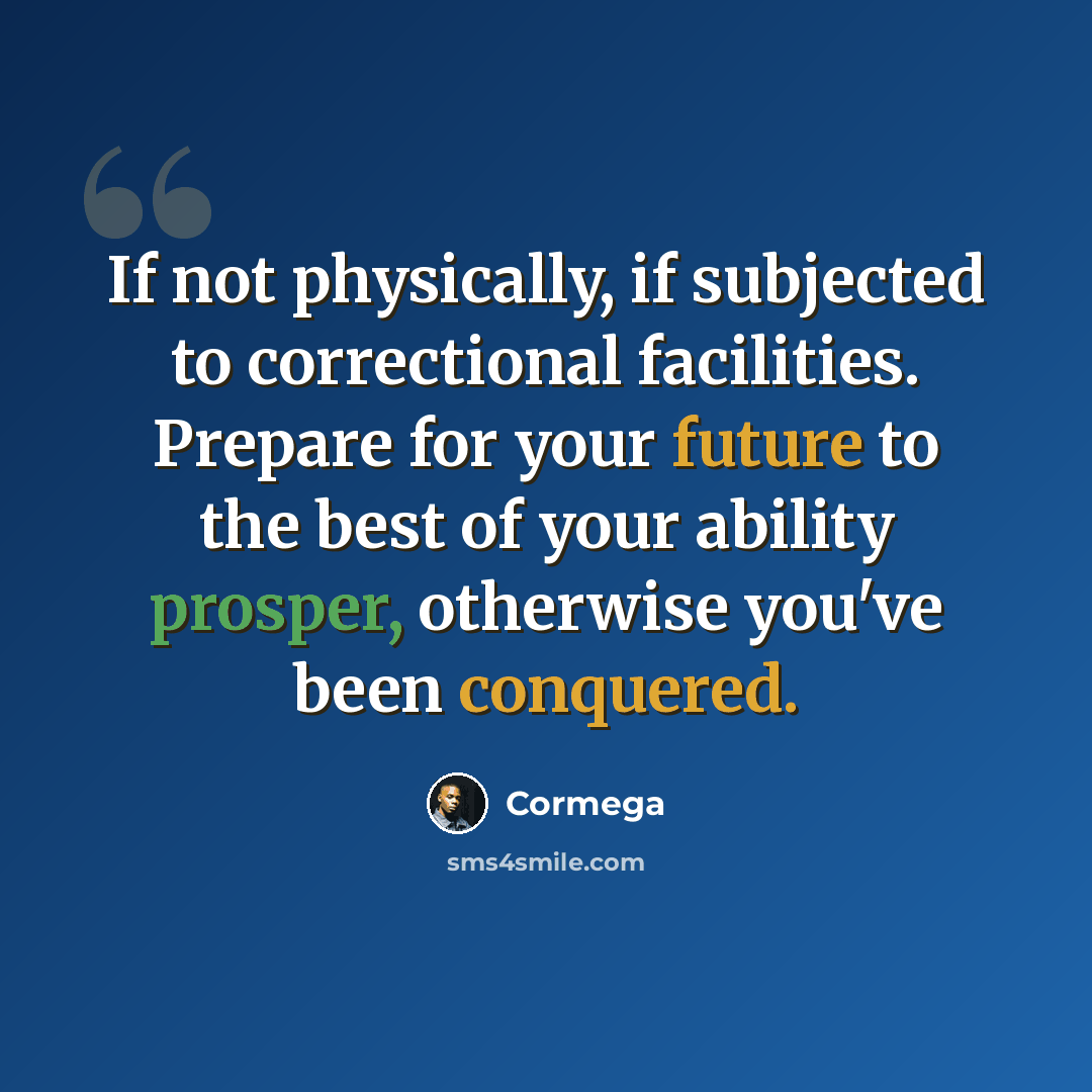 “If not physically, if subjected to correctional facilities. Prepare for your future to the best of your ability prosper, otherwise you've been conquered.” quote by Cormega
