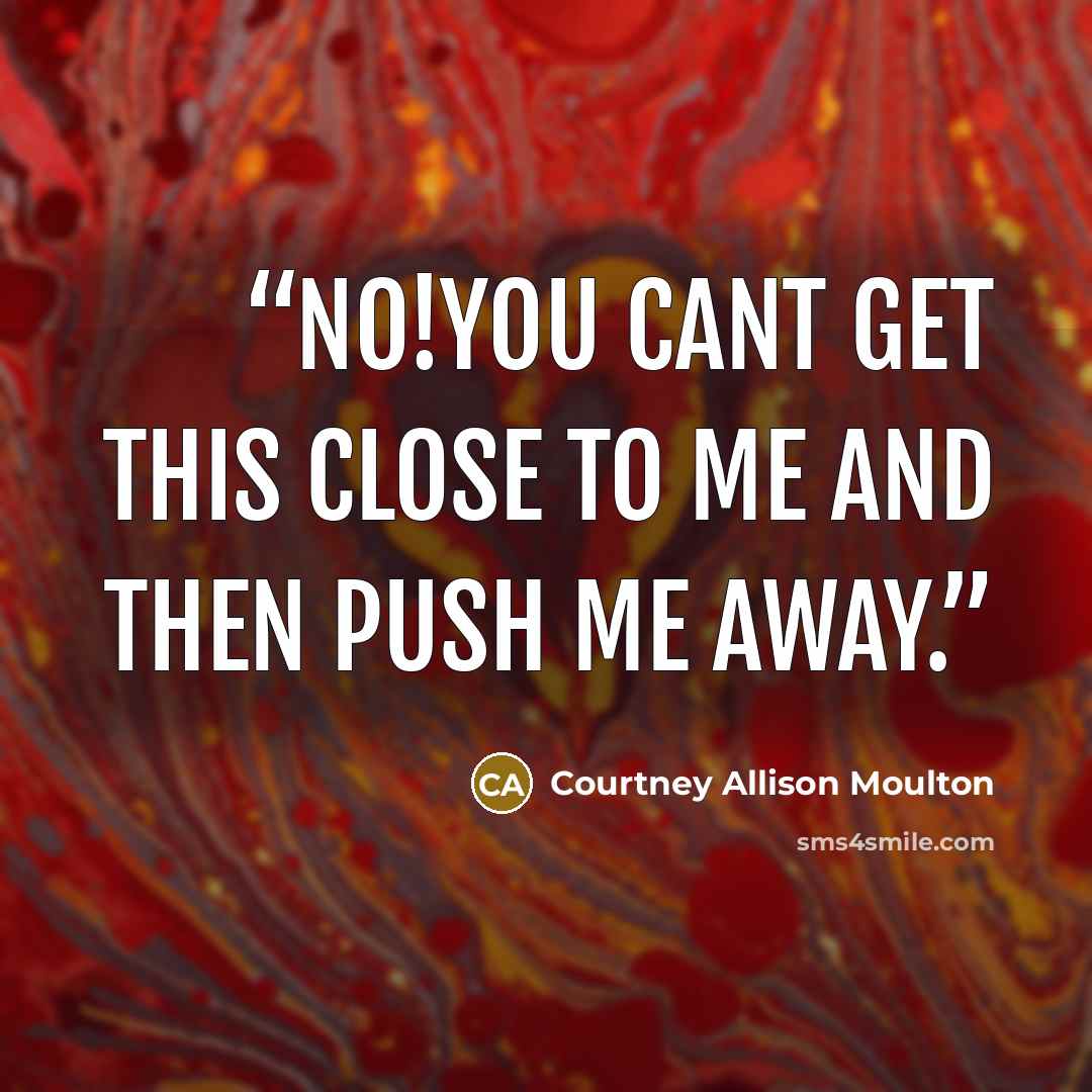 “No!You cant get this close to me and then push me away.” quote by Courtney Allison Moulton