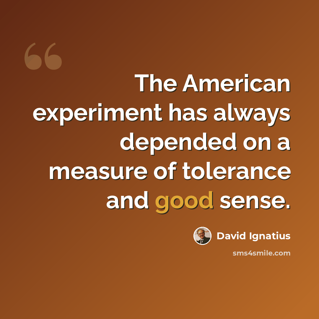 “The American experiment has always depended on a measure of tolerance and good sense.” quote by David Ignatius