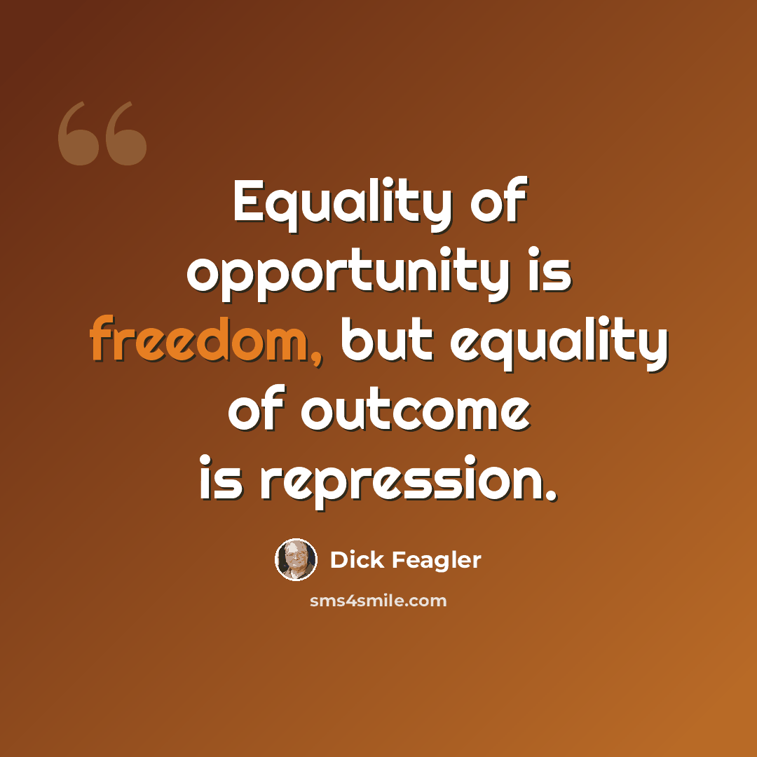 “Equality of opportunity is freedom, but equality of outcome is repression.” quote by Dick Feagler