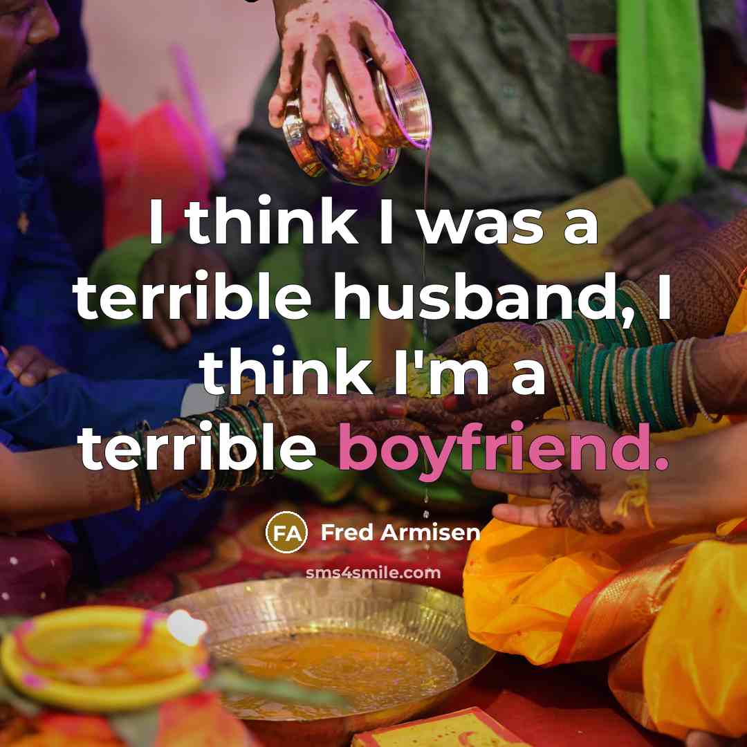 “I think I was a terrible husband, I think I'm a terrible boyfriend.” quote by Fred Armisen