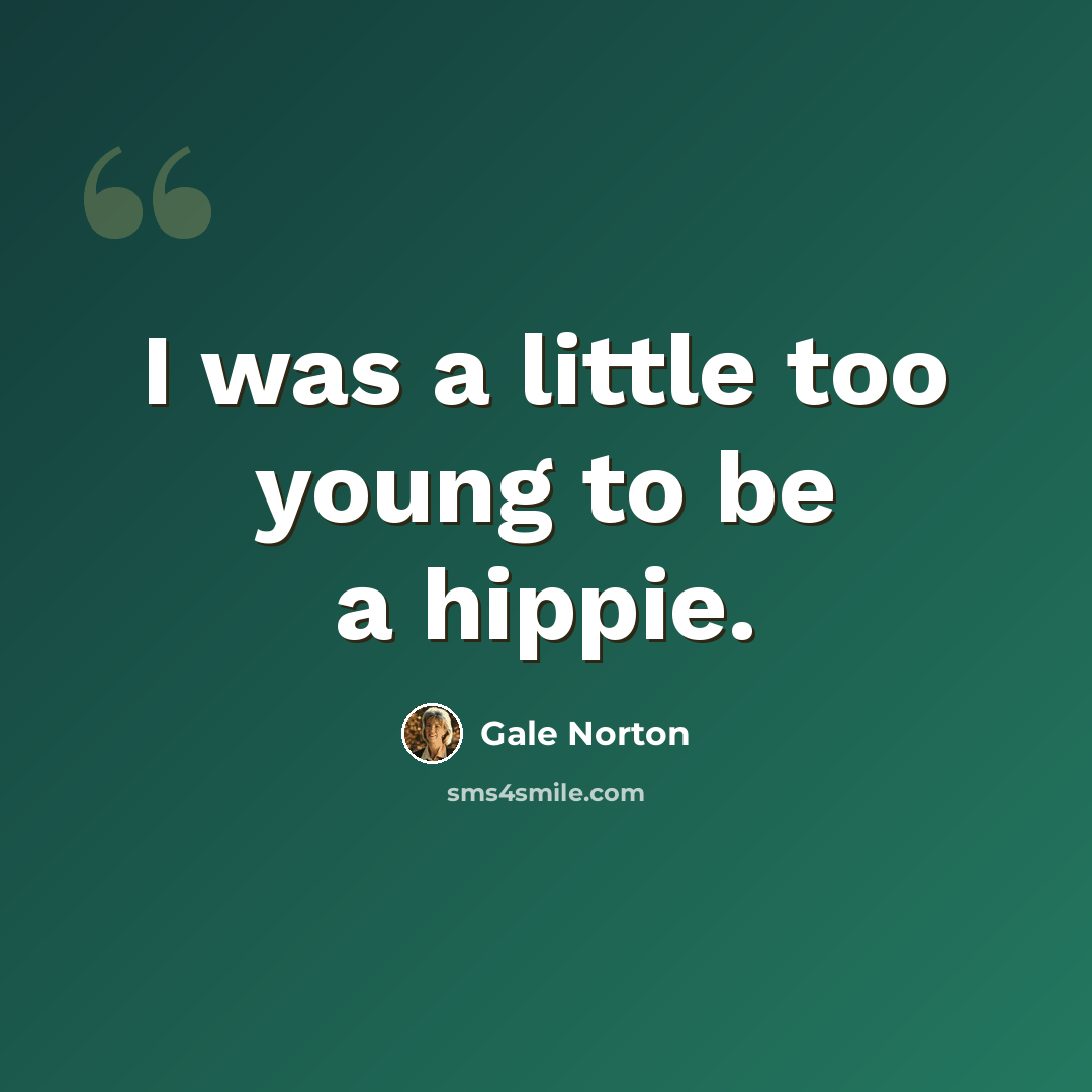 “I was a little too young to be a hippie.” quote by Gale Norton