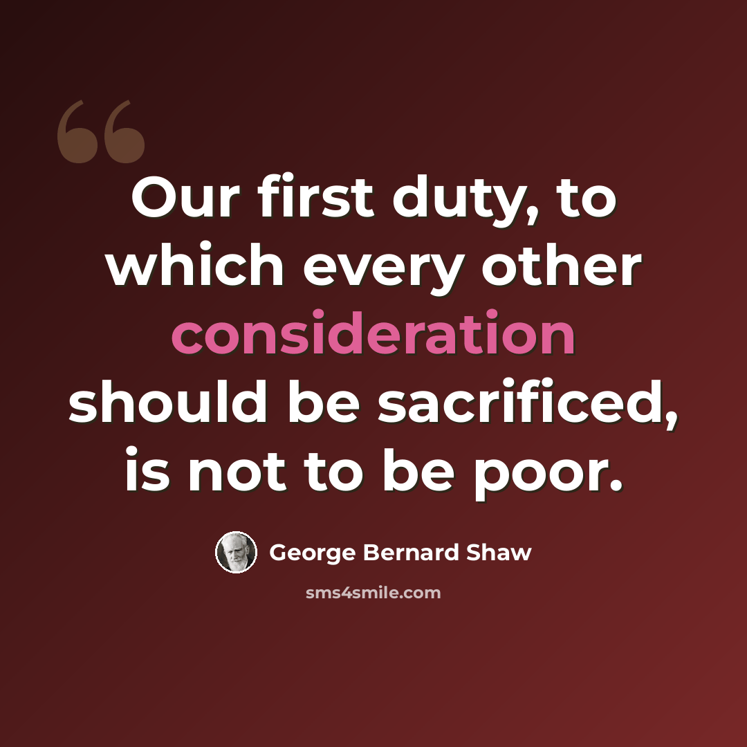 “Our first duty, to which every other consideration should be sacrificed, is not to be poor.” quote by George Bernard Shaw