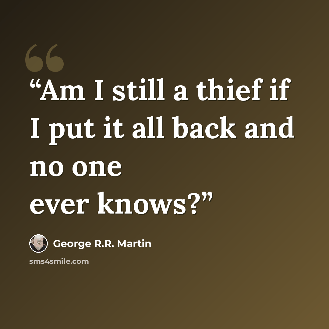 “Am I still a thief if I put it all back and no one ever knows?” quote by George R.R. Martin