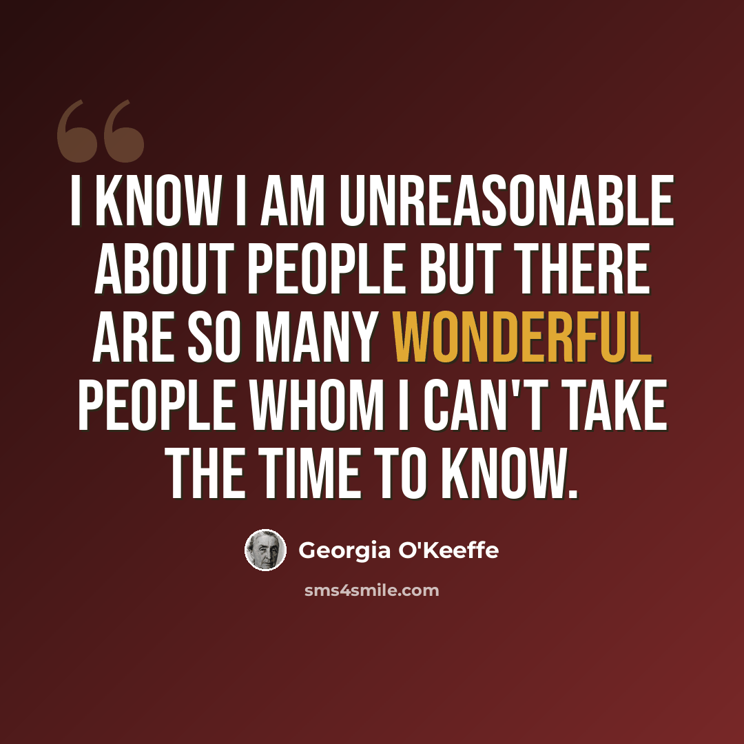“I know I am unreasonable about people but there are so many wonderful people whom I can't take the time to know.” quote by Georgia O'Keeffe