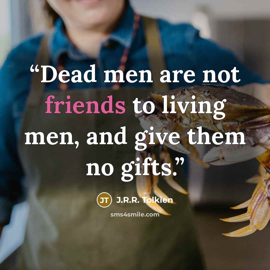 “Dead men are not friends to living men, and give them no gifts.” quote by J.R.R. Tolkien