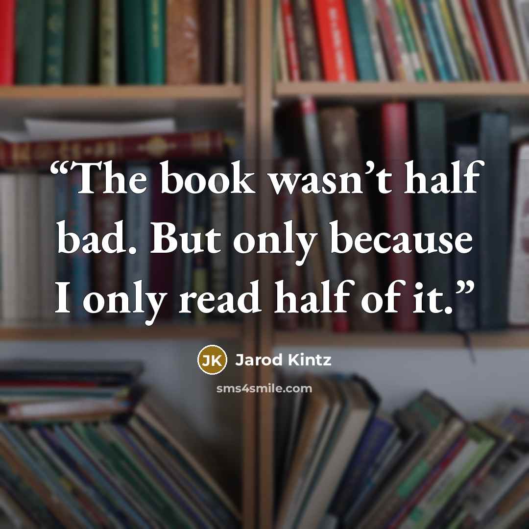 “The book wasn’t half bad. But only because I only read half of it.” quote by Jarod Kintz