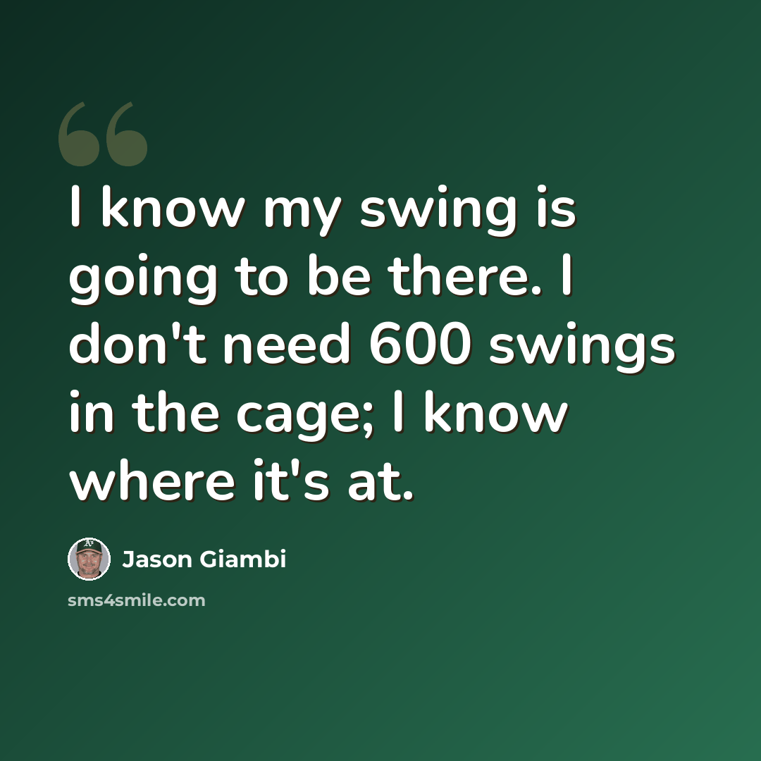 “I know my swing is going to be there. I don't need 600 swings in the cage; I know where it's at.” quote by Jason Giambi