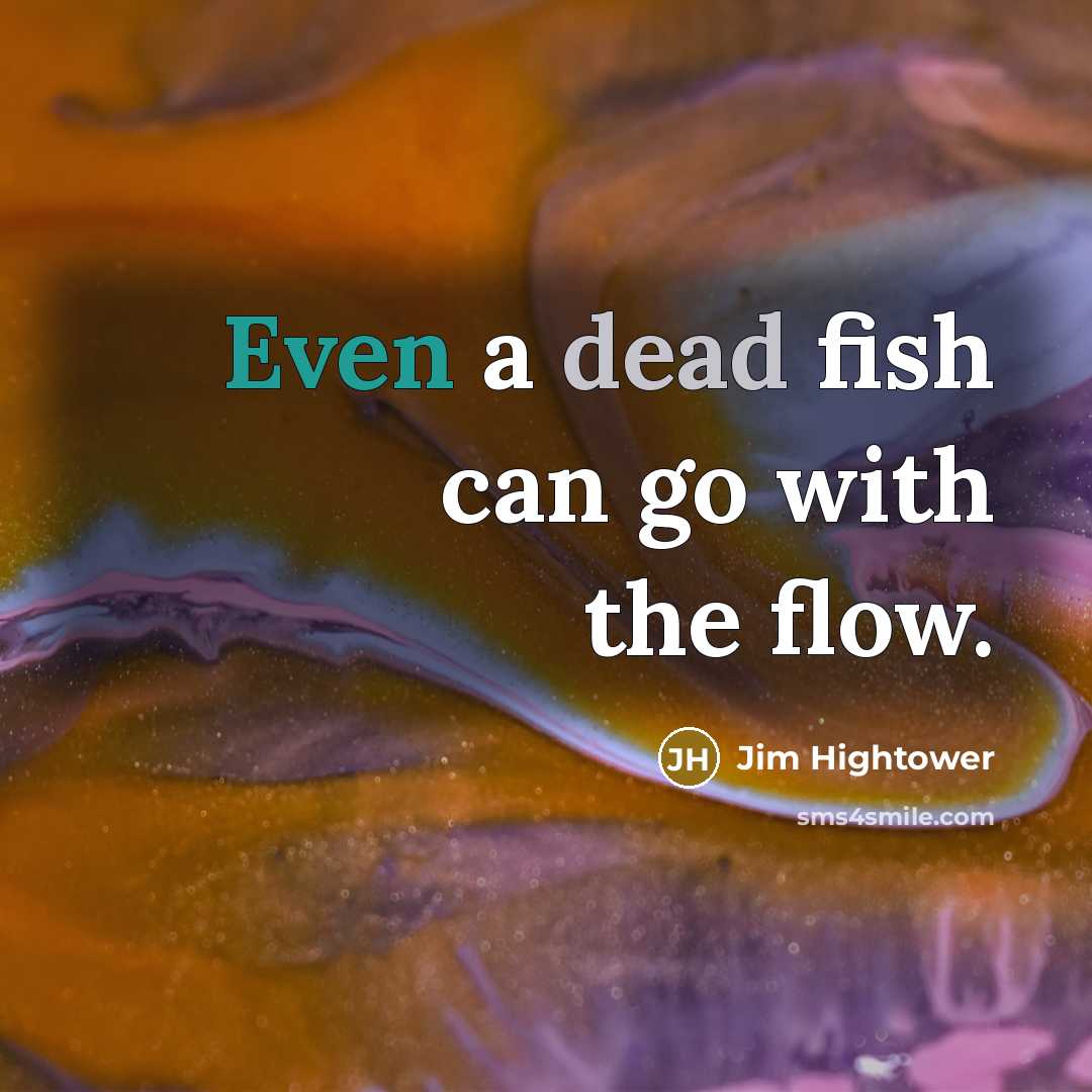 “Even a dead fish can go with the flow.” quote by Jim Hightower
