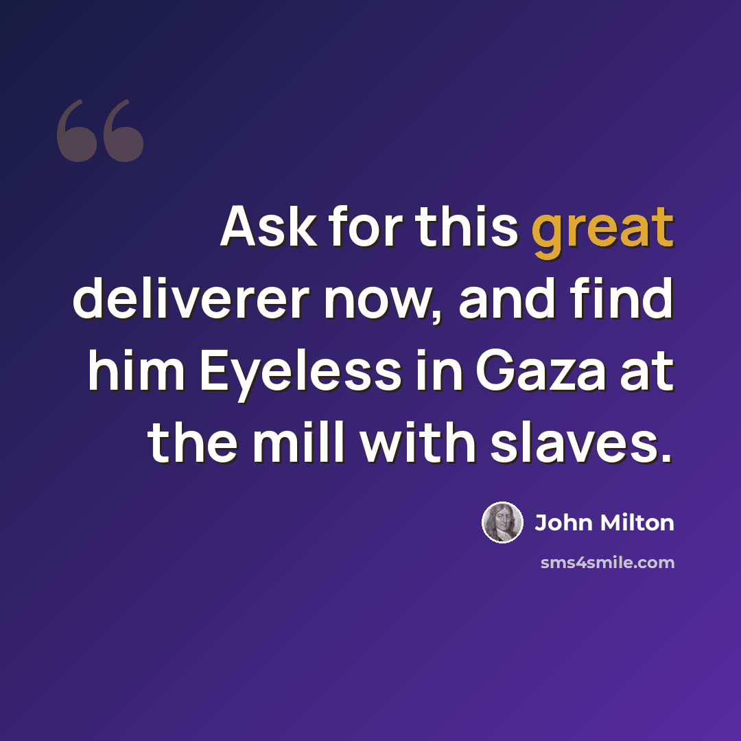 “Ask for this great deliverer now, and find him Eyeless in Gaza at the mill with slaves.” quote by John Milton