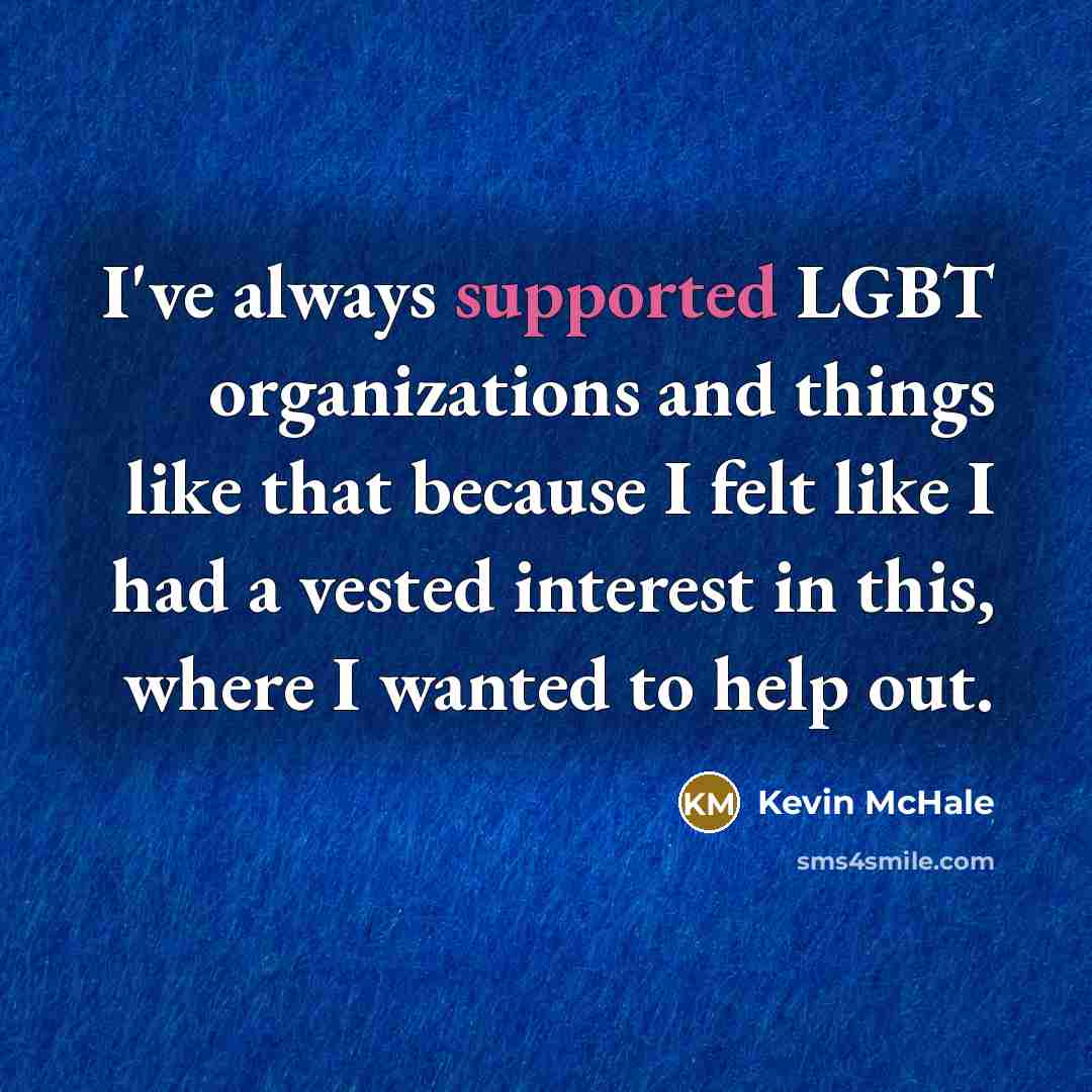 “I've always supported LGBT organizations and things like that because I felt like I had a vested interest in this, where I wanted to help out.” quote by Kevin McHale