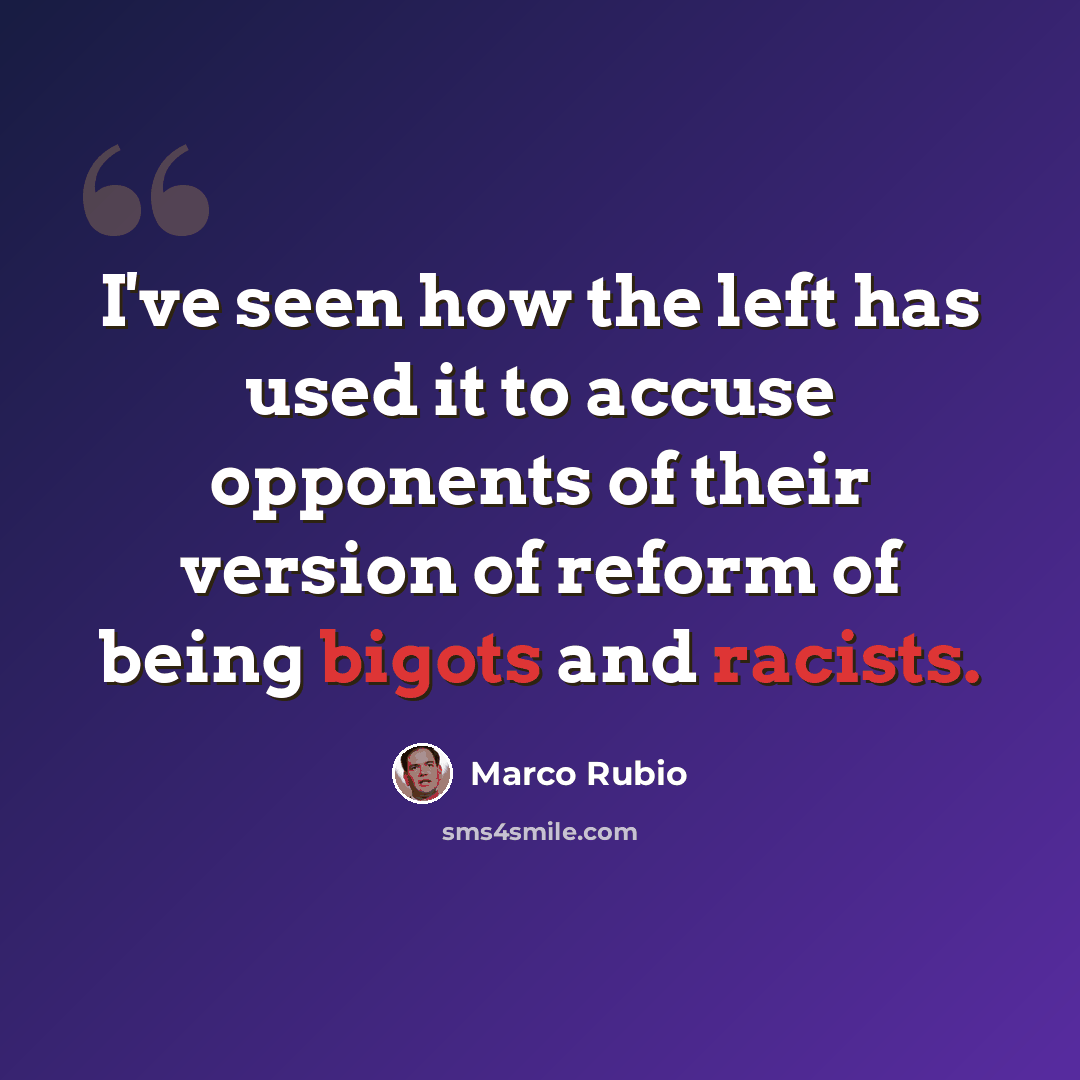 “I've seen how the left has used it to accuse opponents of their version of reform of being bigots and racists.” quote by Marco Rubio