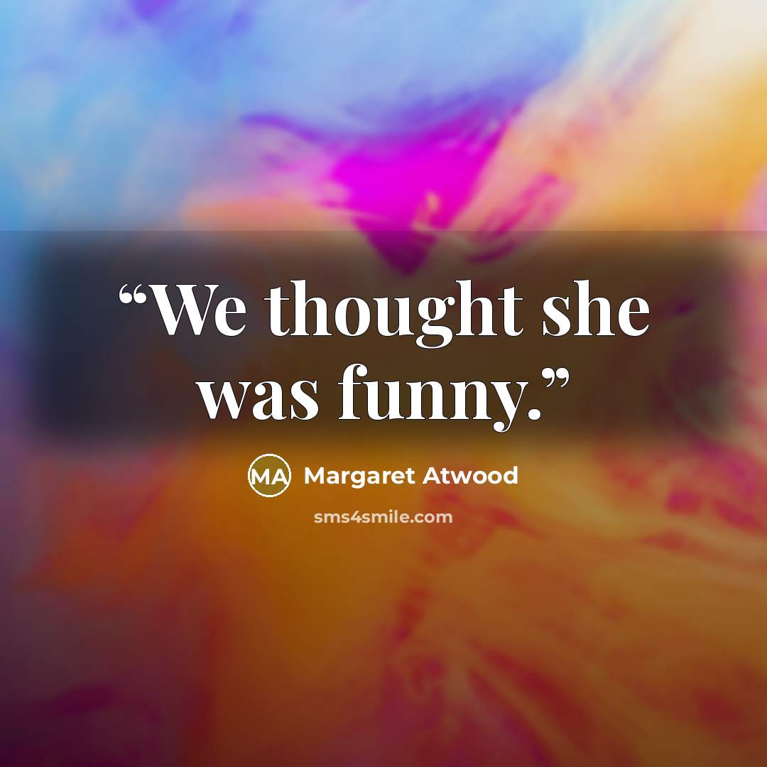“We thought she was funny.” quote by Margaret Atwood