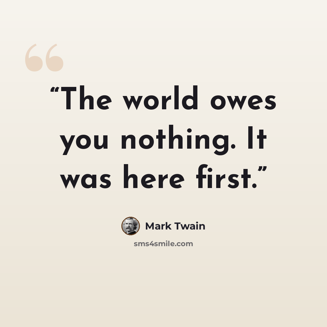 “The world owes you nothing. It was here first.” quote by Mark Twain