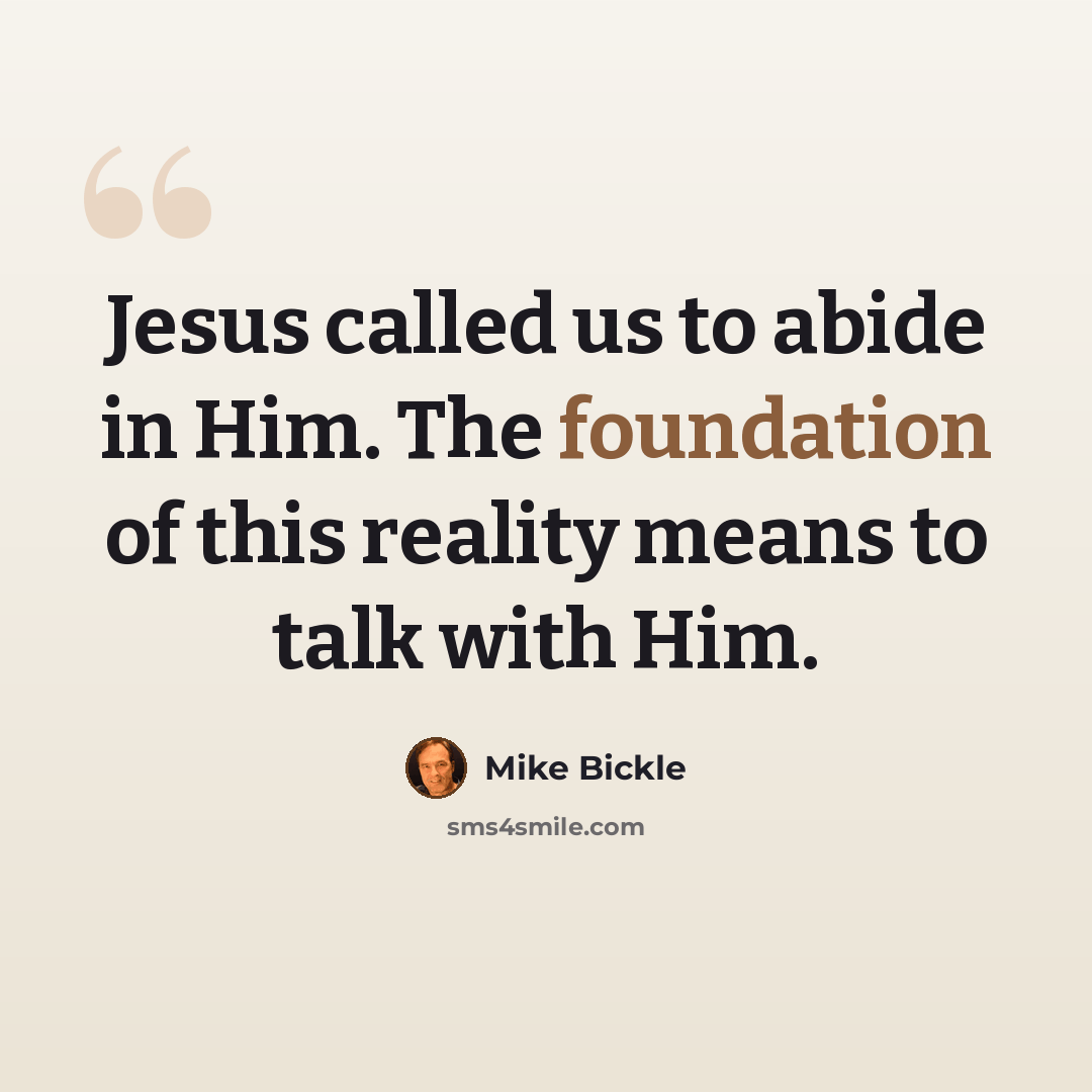 “Jesus called us to abide in Him. The foundation of this reality means to talk with Him.” quote by Mike Bickle