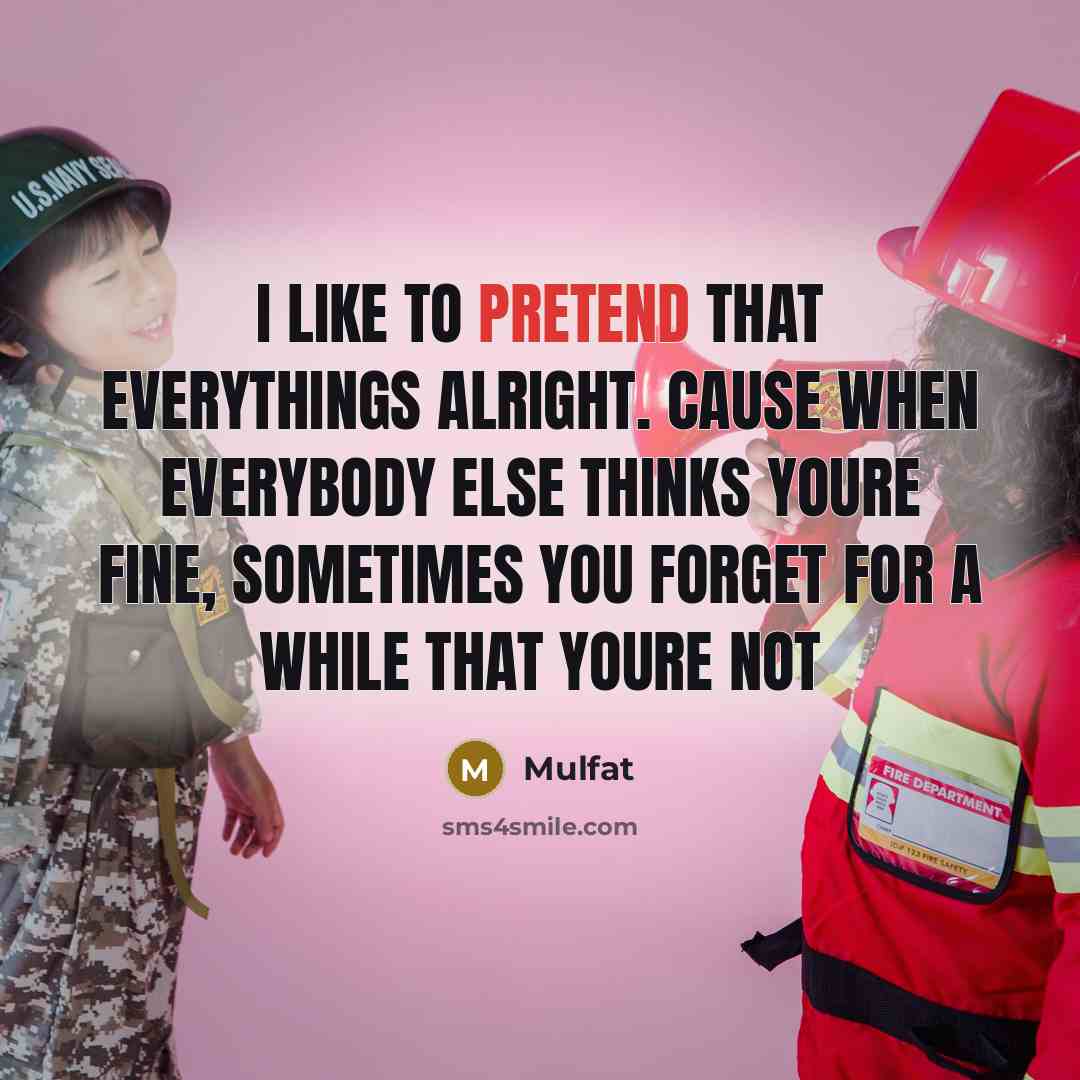 “I like to pretend that everythings alright. Cause when everybody else thinks youre fine, sometimes you forget for a while that youre not” quote by Mulfat