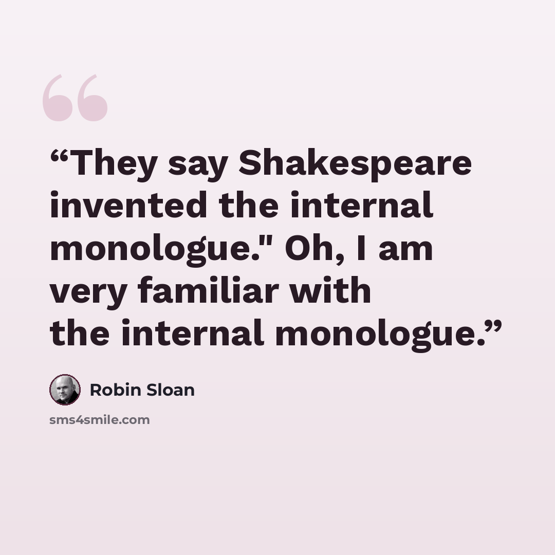 “They say Shakespeare invented the internal monologue." Oh, I am very familiar with the internal monologue.” quote by Robin Sloan