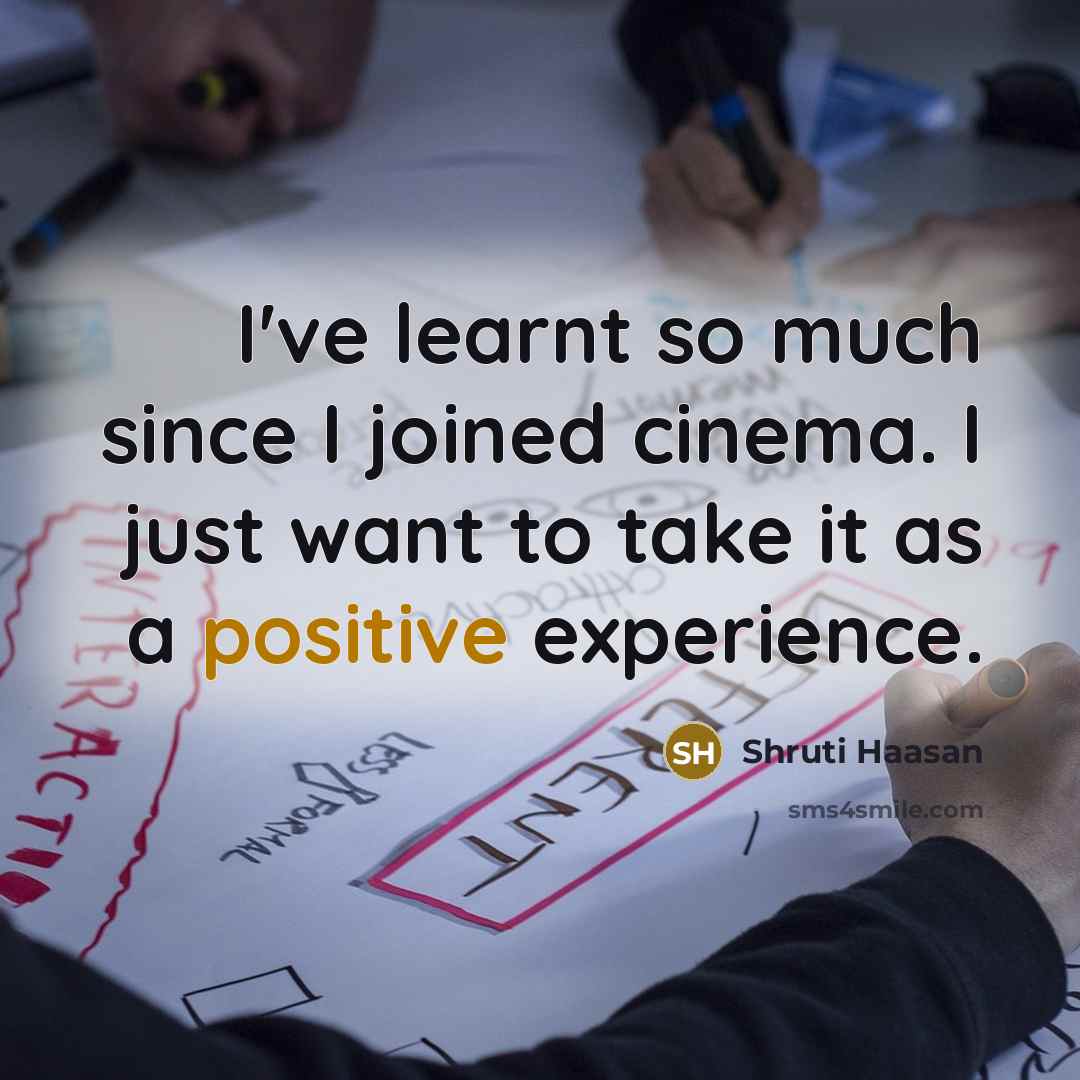 “I've learnt so much since I joined cinema. I just want to take it as a positive experience.” quote by Shruti Haasan