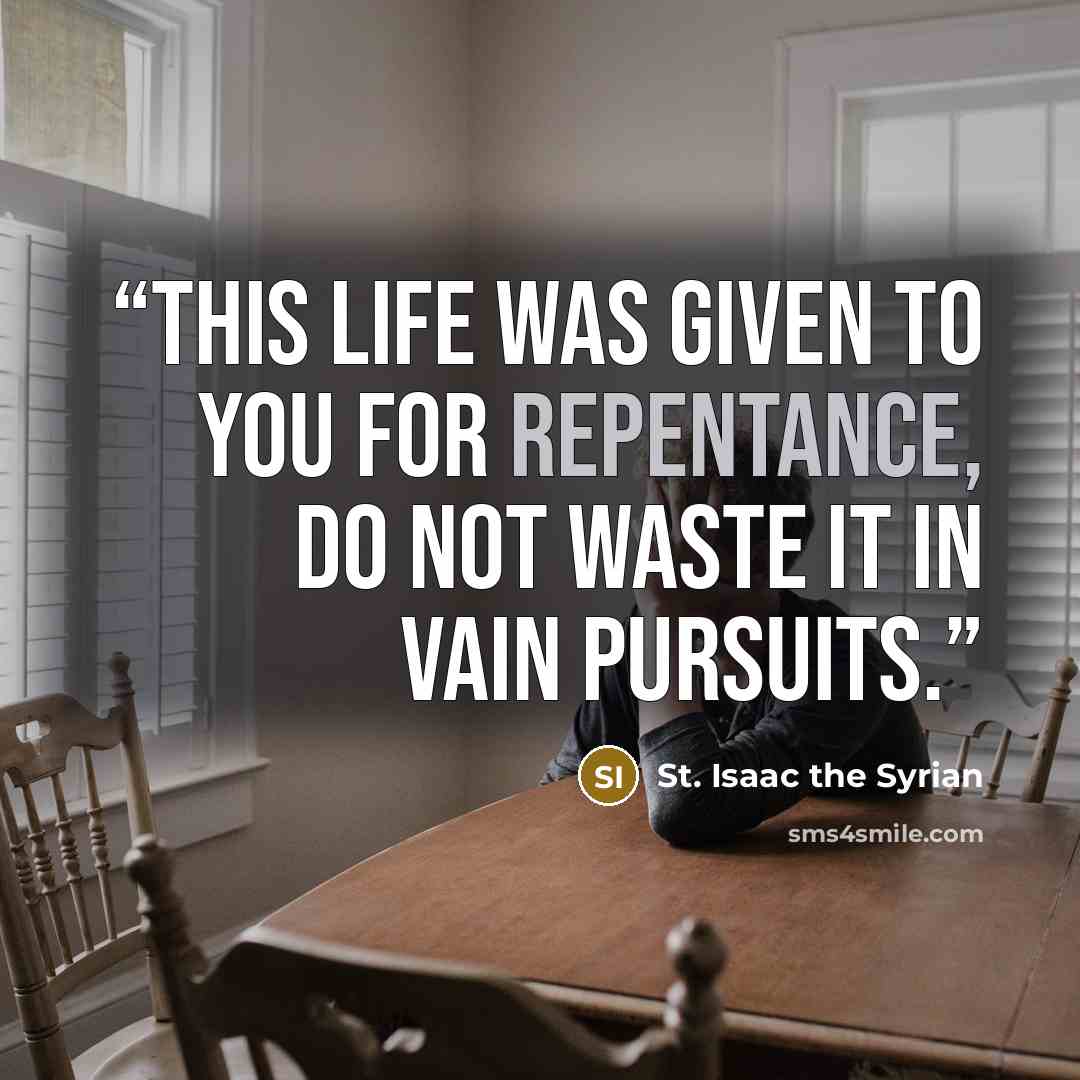 “This life was given to you for repentance, do not waste it in vain pursuits.” quote by St. Isaac the Syrian