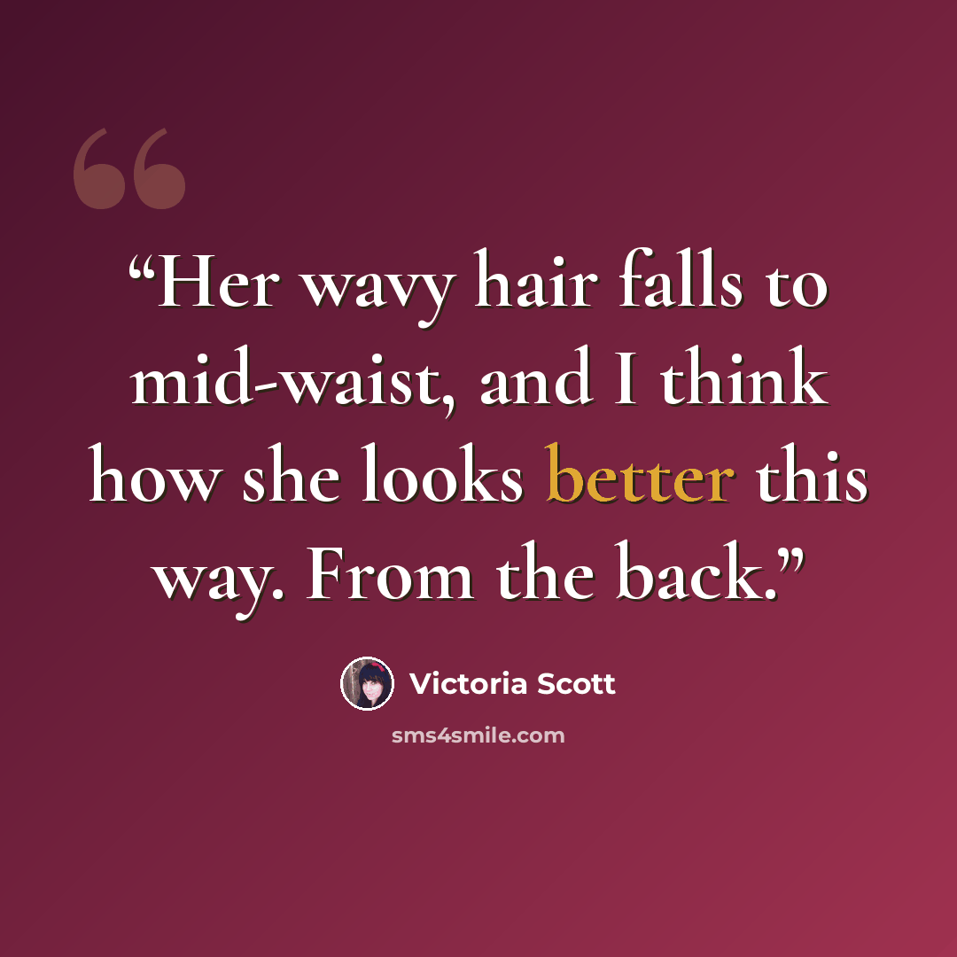 “Her wavy hair falls to mid-waist, and I think how she looks better this way. From the back.” quote by Victoria Scott
