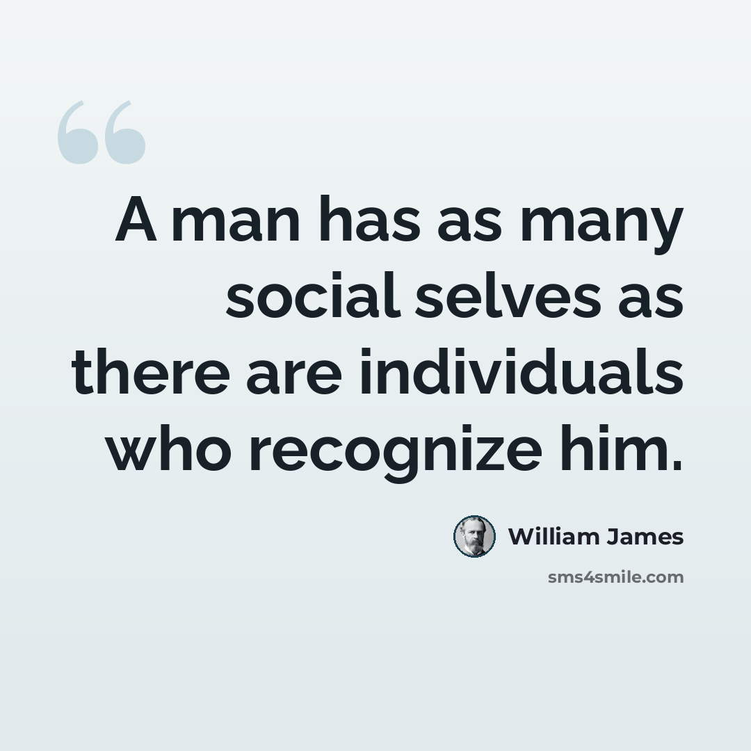 “A man has as many social selves as there are individuals who recognize him.” quote by William James
