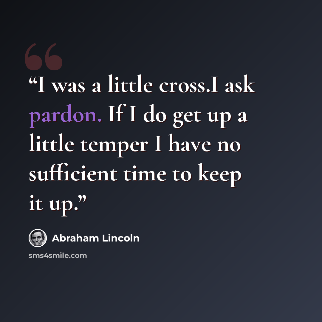 “I was a little cross.I ask pardon. If I do get up a little temper I have no sufficient time to keep it up.” quote by Abraham Lincoln