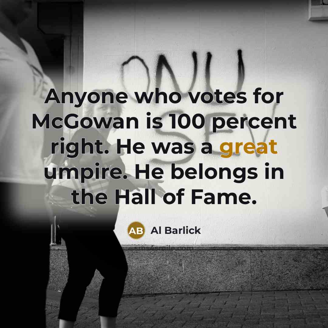 “Anyone who votes for McGowan is 100 percent right. He was a great umpire. He belongs in the Hall of Fame.” quote by Al Barlick